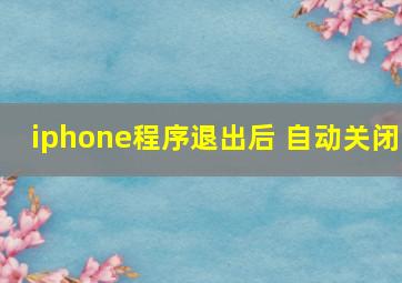 iphone程序退出后 自动关闭